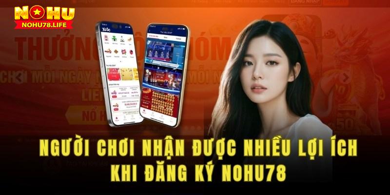 Người chơi sẽ nhận được nhiều lợi ích khi đăng ký tài khoản Nohu78. 