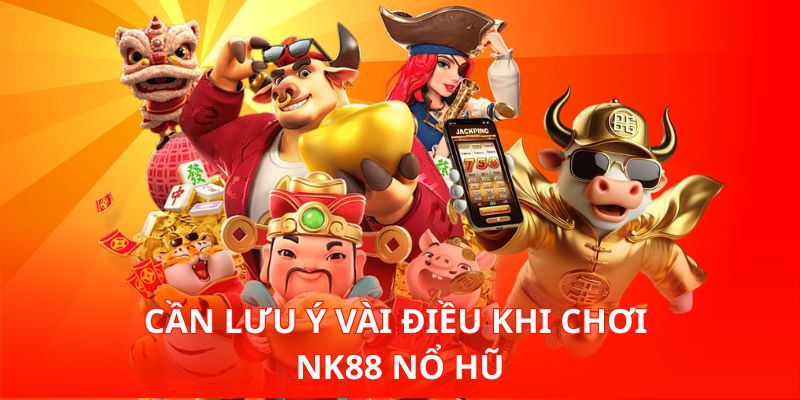 Nk88 Nổ Hũ – Sân Chơi Slot Đổi Thưởng Hấp Dẫn Nhất Hiện Nay 3 Cần lưu ý vài điều khi chơi Nk88 Nổ Hũ