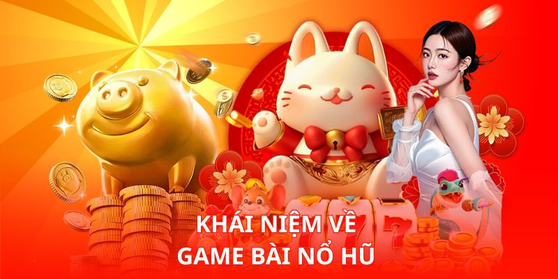 Khái niệm về Game Bài Nổ Hũ