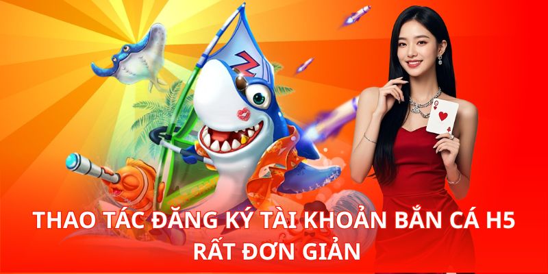 Trải Nghiệm Bắn Cá H5 Mượt Mà Ngay Trên Trình Duyệt Thôi 3 Thao tác đăng ký tài khoản Bắn Cá H5 rất đơn giản