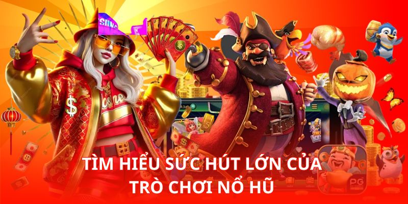 Tìm hiểu sức hút lớn của trò chơi Nổ Hũ